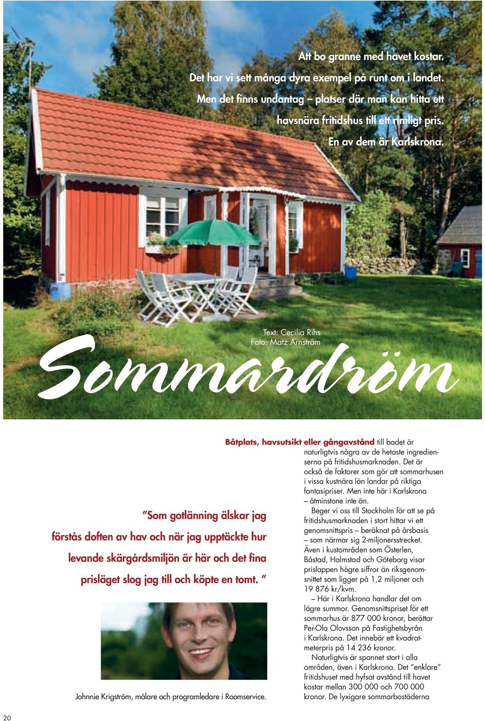 Det är också de faktorer som gör att sommarhusen i vissa kustnära län landar på riktiga fantasipriser. Men inte här i Karlskrona åtminstone inte än.