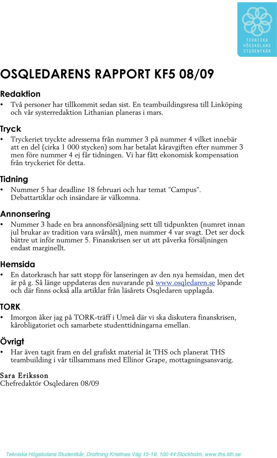 Vi har fått ekonomisk kompensation från tryckeriet för detta. Tidning Nummer 5 har deadline 18 februari och har temat Campus. Debattartiklar och insändare är välkomna.