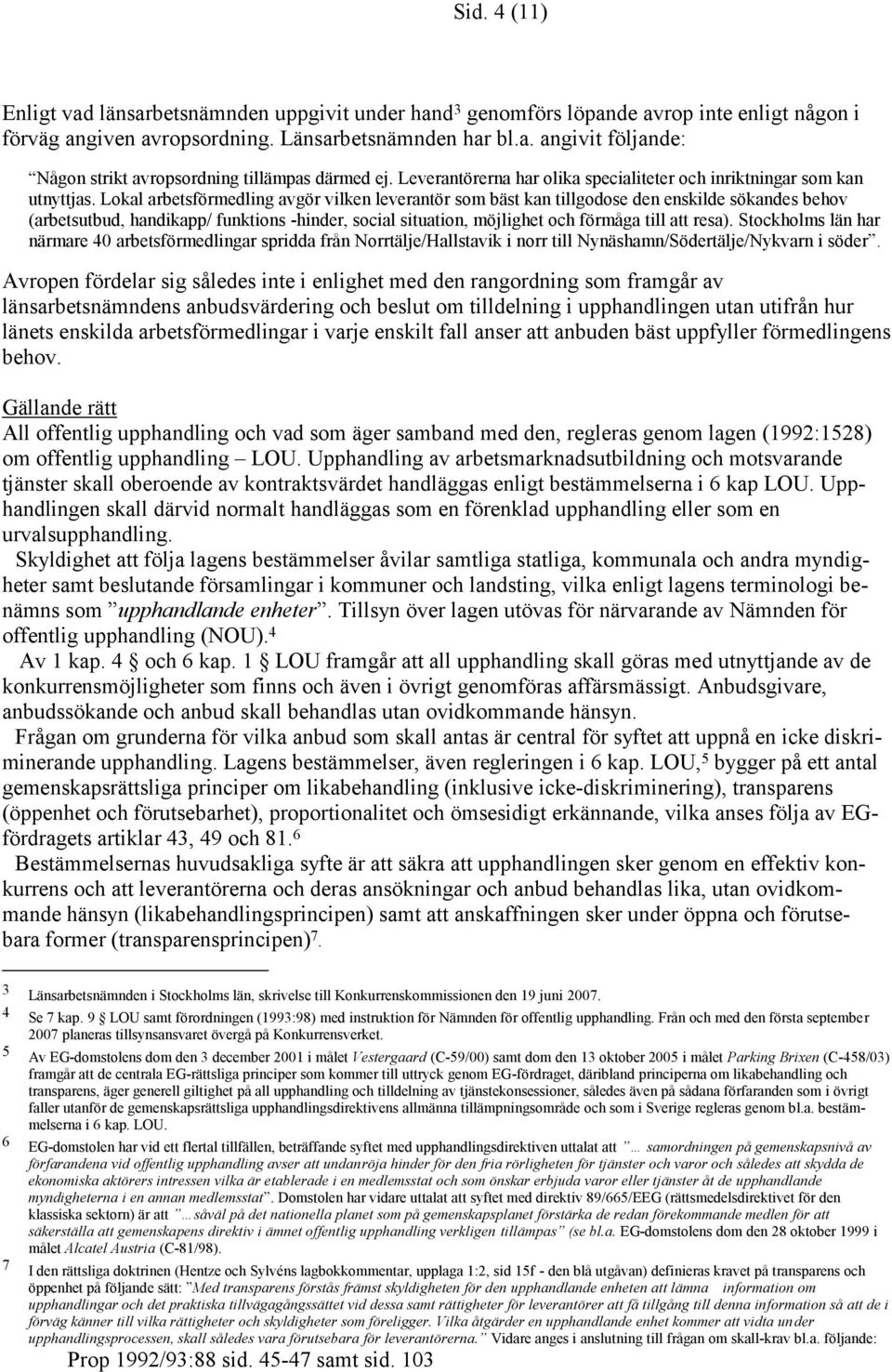 Lokal arbetsförmedling avgör vilken leverantör som bäst kan tillgodose den enskilde sökandes behov (arbetsutbud, handikapp/ funktions -hinder, social situation, möjlighet och förmåga till att resa).