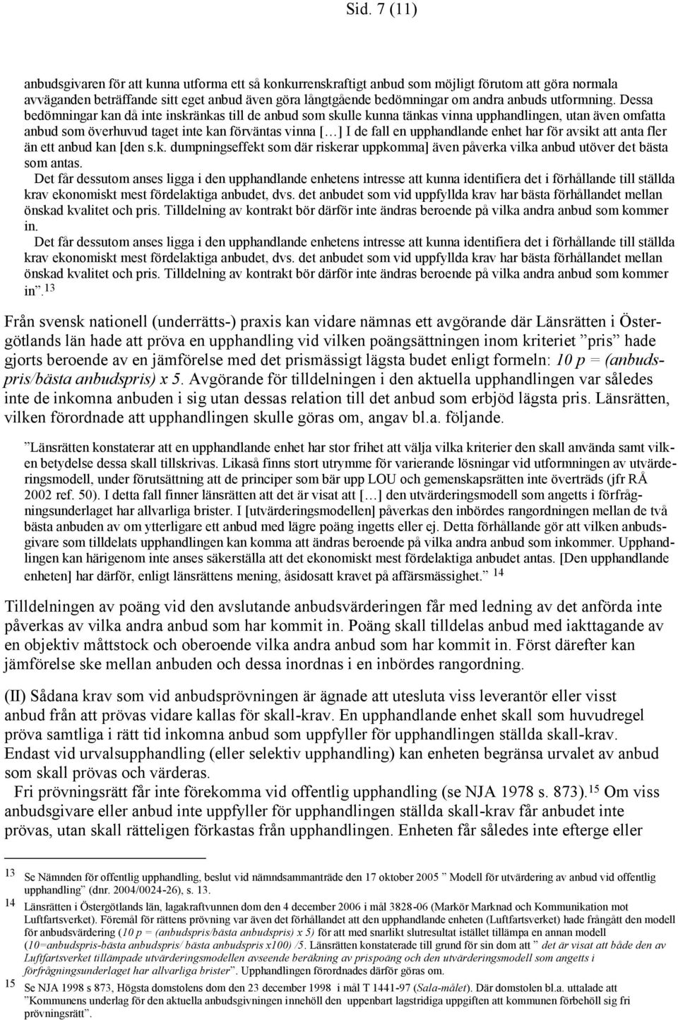 Dessa bedömningar kan då inte inskränkas till de anbud som skulle kunna tänkas vinna upphandlingen, utan även omfatta anbud som överhuvud taget inte kan förväntas vinna [ ] I de fall en upphandlande