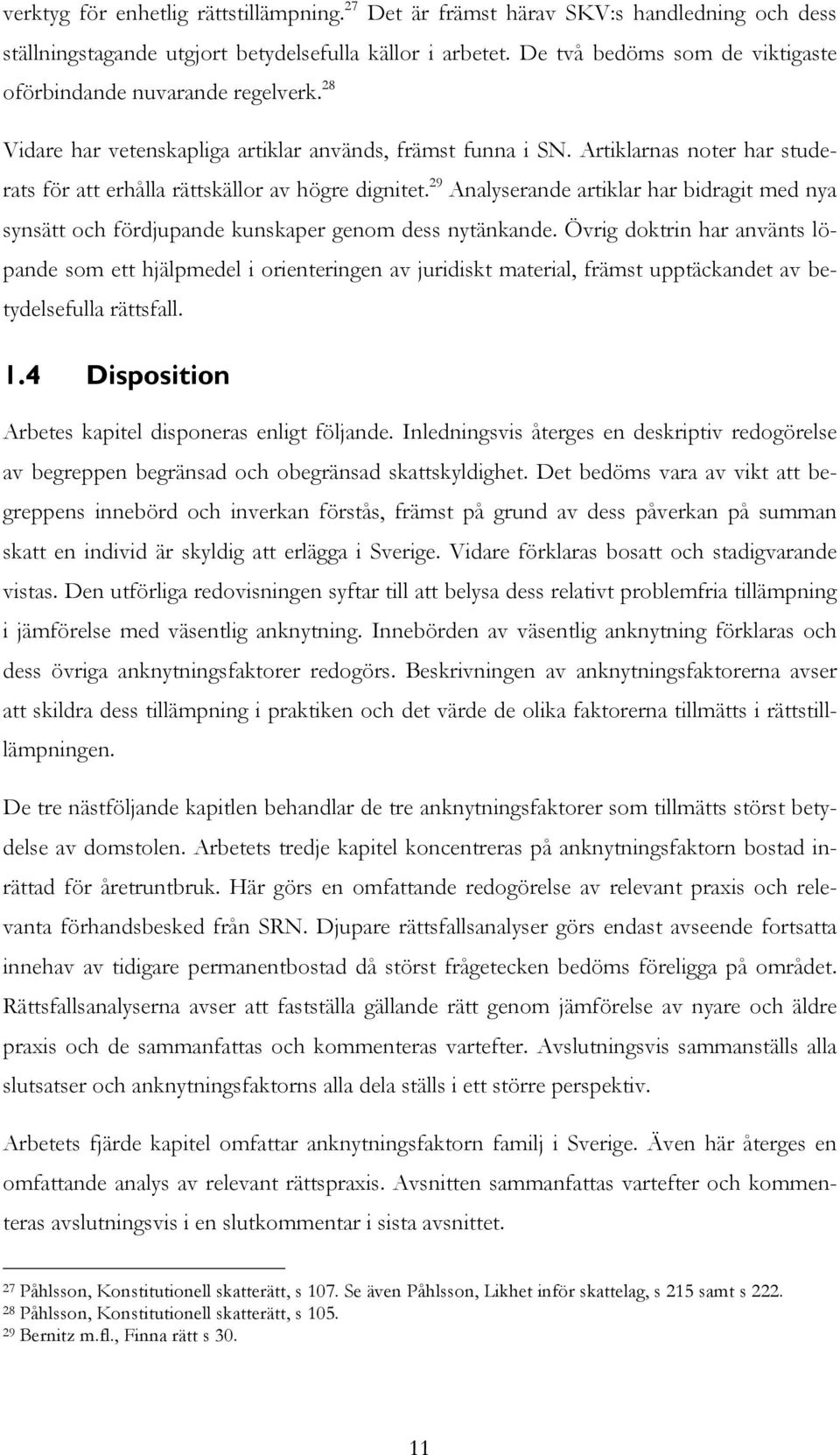 Artiklarnas noter har studerats för att erhålla rättskällor av högre dignitet. 29 Analyserande artiklar har bidragit med nya synsätt och fördjupande kunskaper genom dess nytänkande.