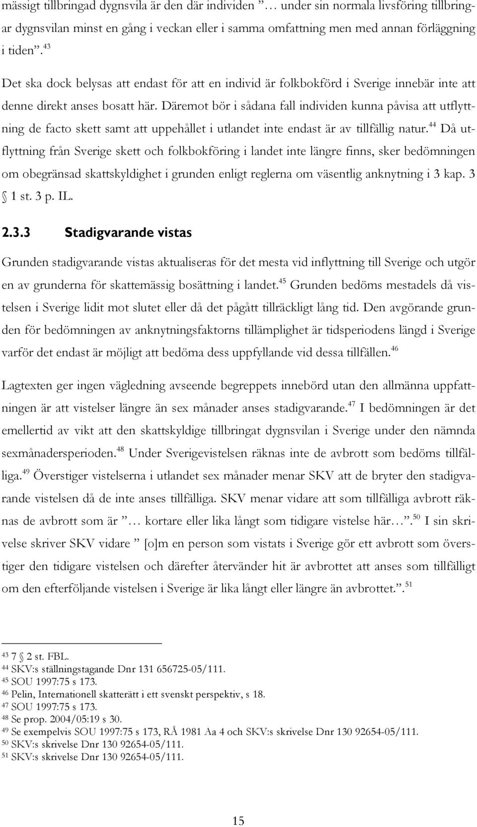 Däremot bör i sådana fall individen kunna påvisa att utflyttning de facto skett samt att uppehållet i utlandet inte endast är av tillfällig natur.