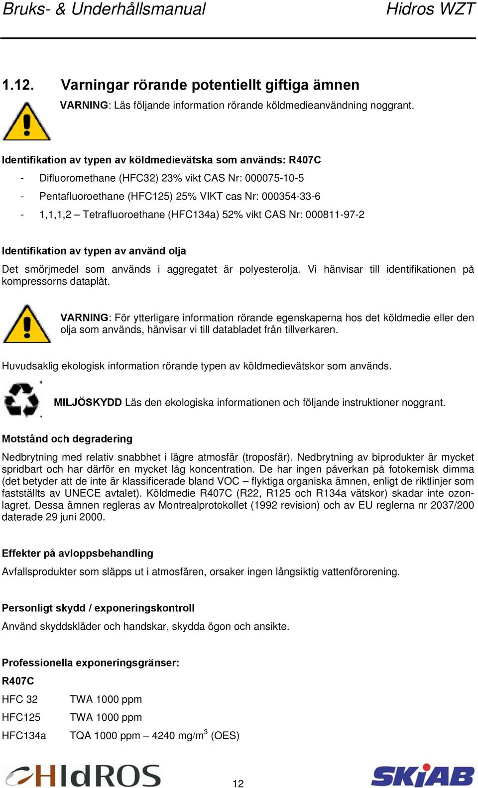 Tetrafluoroethane (HFC134a) 52% vikt CAS Nr: 000811-97-2 Identifikation av typen av använd olja Det smörjmedel som används i aggregatet är polyesterolja.