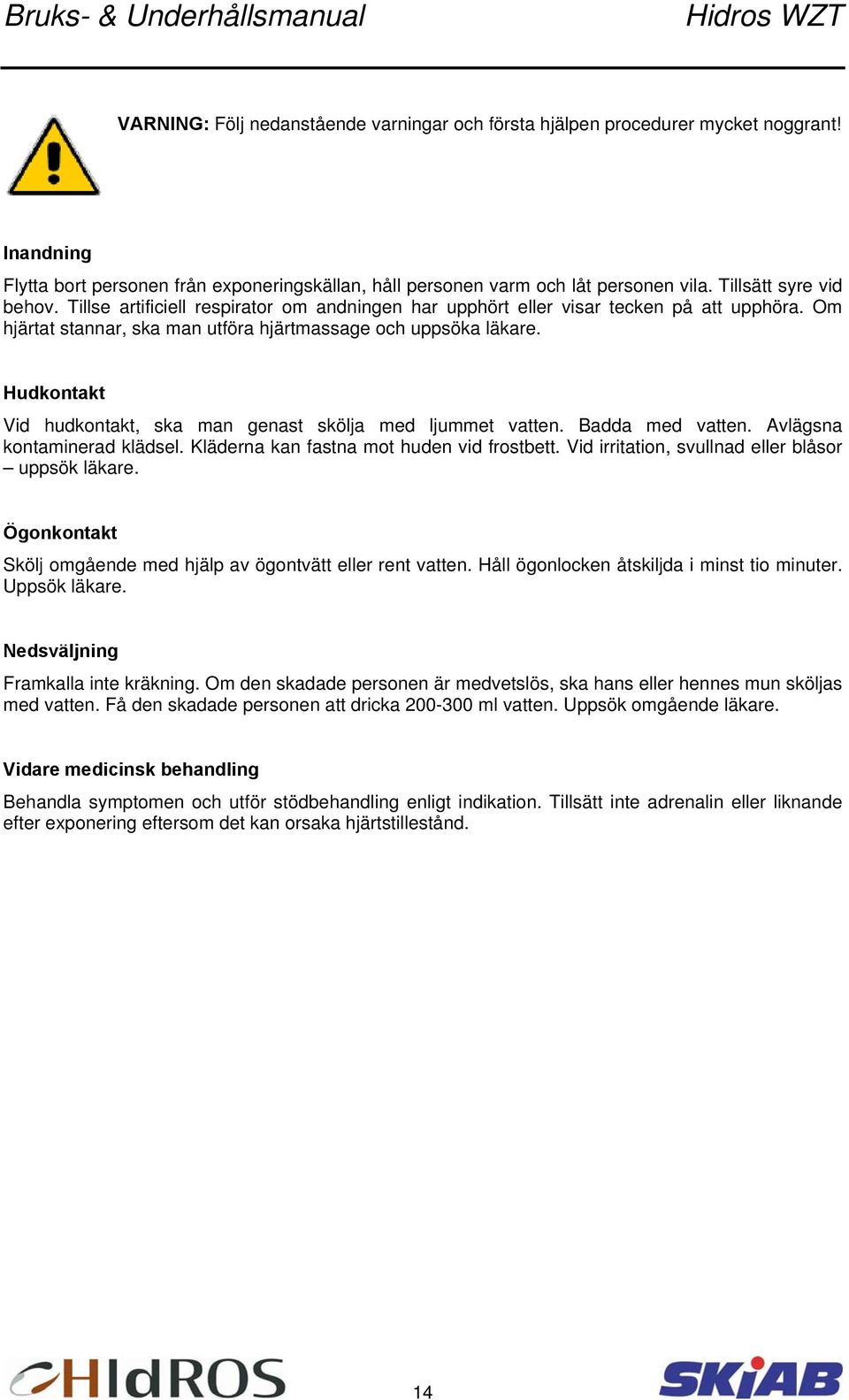 Hudkontakt Vid hudkontakt, ska man genast skölja med ljummet vatten. Badda med vatten. Avlägsna kontaminerad klädsel. Kläderna kan fastna mot huden vid frostbett.