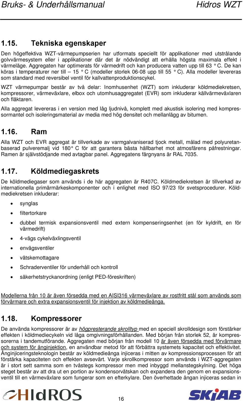 Alla modeller levereras som standard med reversibel ventil för kallvattenproduktionscykel.