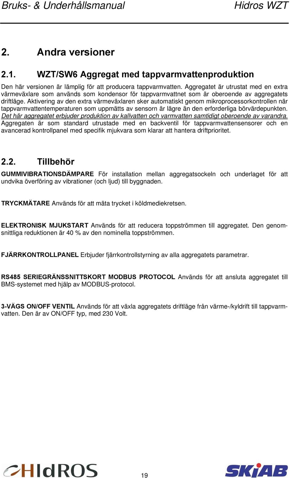 Aktivering av den extra värmeväxlaren sker automatiskt genom mikroprocessorkontrollen när tappvarmvattentemperaturen som uppmätts av sensorn är lägre än den erforderliga börvärdepunkten.