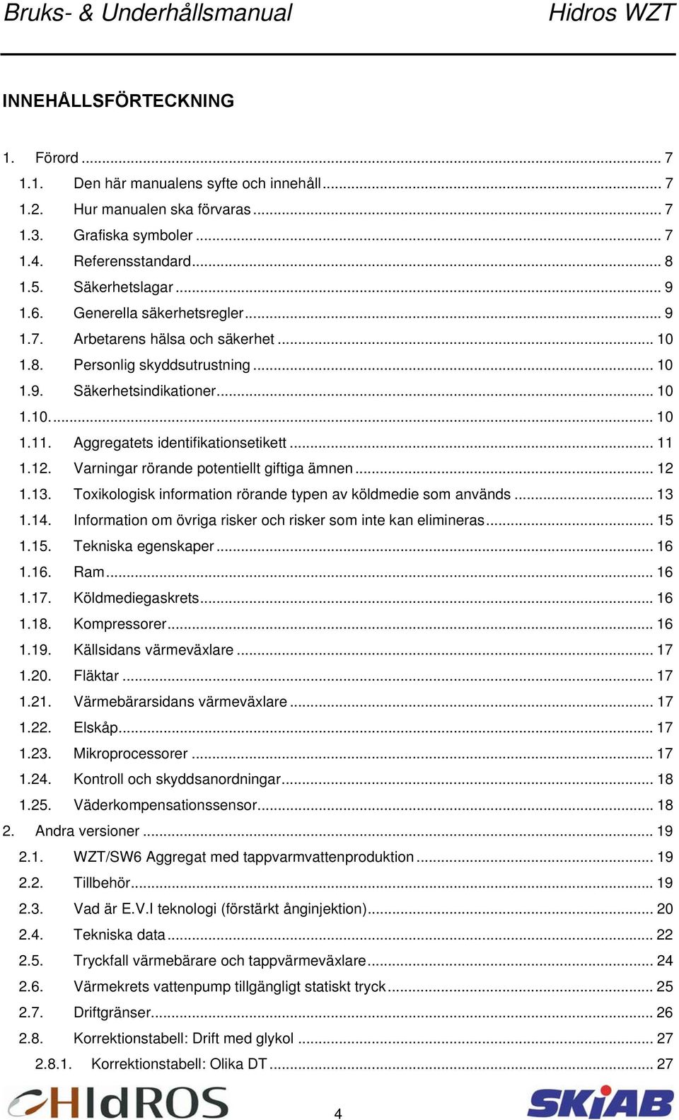 .. 11 1.12. Varningar rörande potentiellt giftiga ämnen... 12 1.13. Toxikologisk information rörande typen av köldmedie som används... 13 1.14.