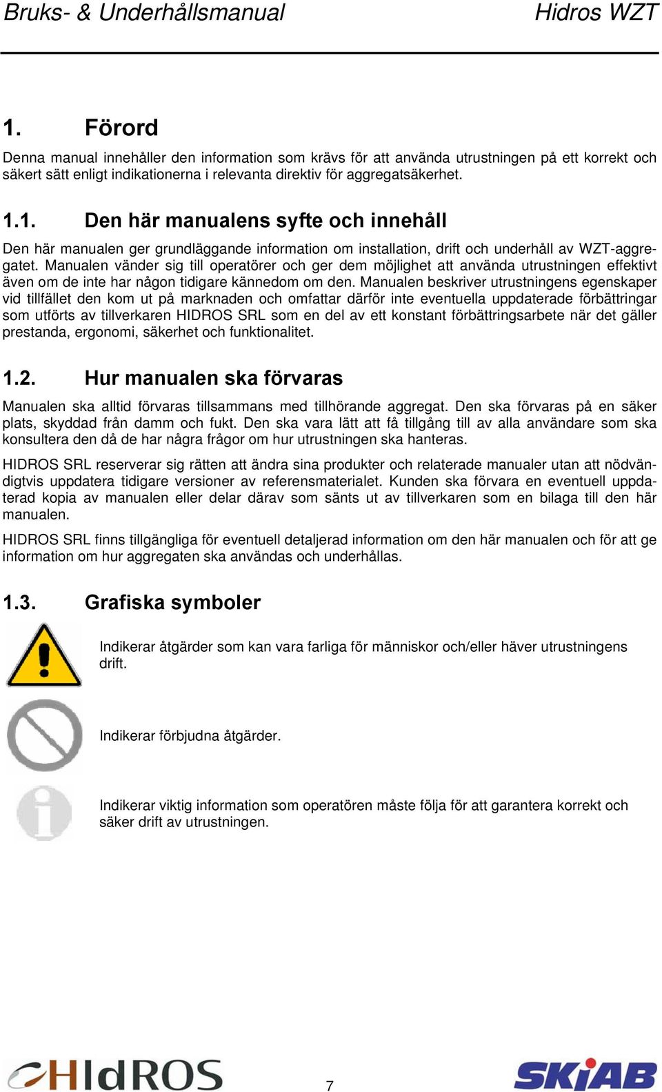 Manualen beskriver utrustningens egenskaper vid tillfället den kom ut på marknaden och omfattar därför inte eventuella uppdaterade förbättringar som utförts av tillverkaren HIDROS SRL som en del av