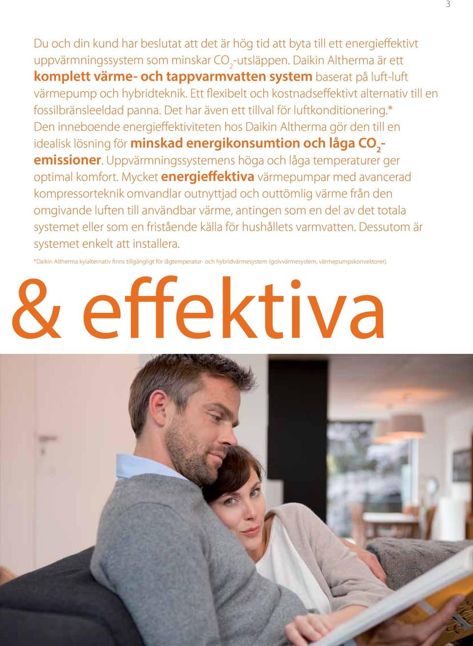 Det har även ett tillval för luftkonditionering.* Den inneboende energieffektiviteten hos Daikin Altherma gör den till en idealisk lösning för minskad energikonsumtion och låga CO 2 - emissioner.