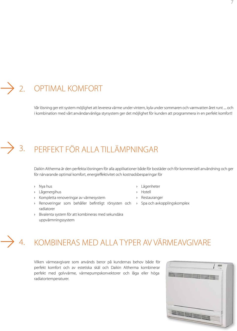 PERFEKT FÖR ALLA TILLÄMPNINGAR Daikin Altherma är den perfekta lösningen för alla applikationer både för bostäder och för kommersiell användning och ger för närvarande optimal komfort,