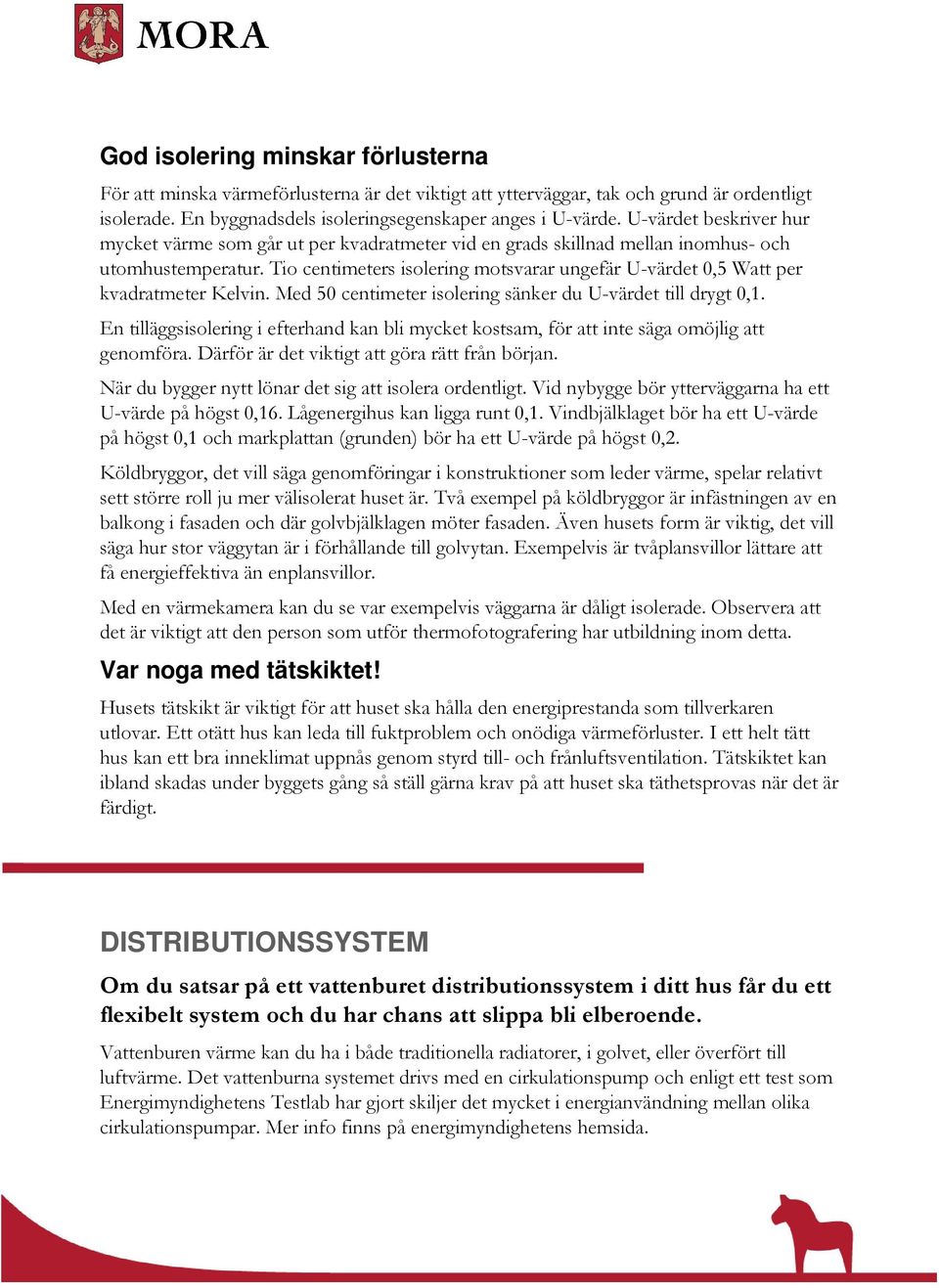 Tio centimeters isolering motsvarar ungefär U-värdet 0,5 Watt per kvadratmeter Kelvin. Med 50 centimeter isolering sänker du U-värdet till drygt 0,1.