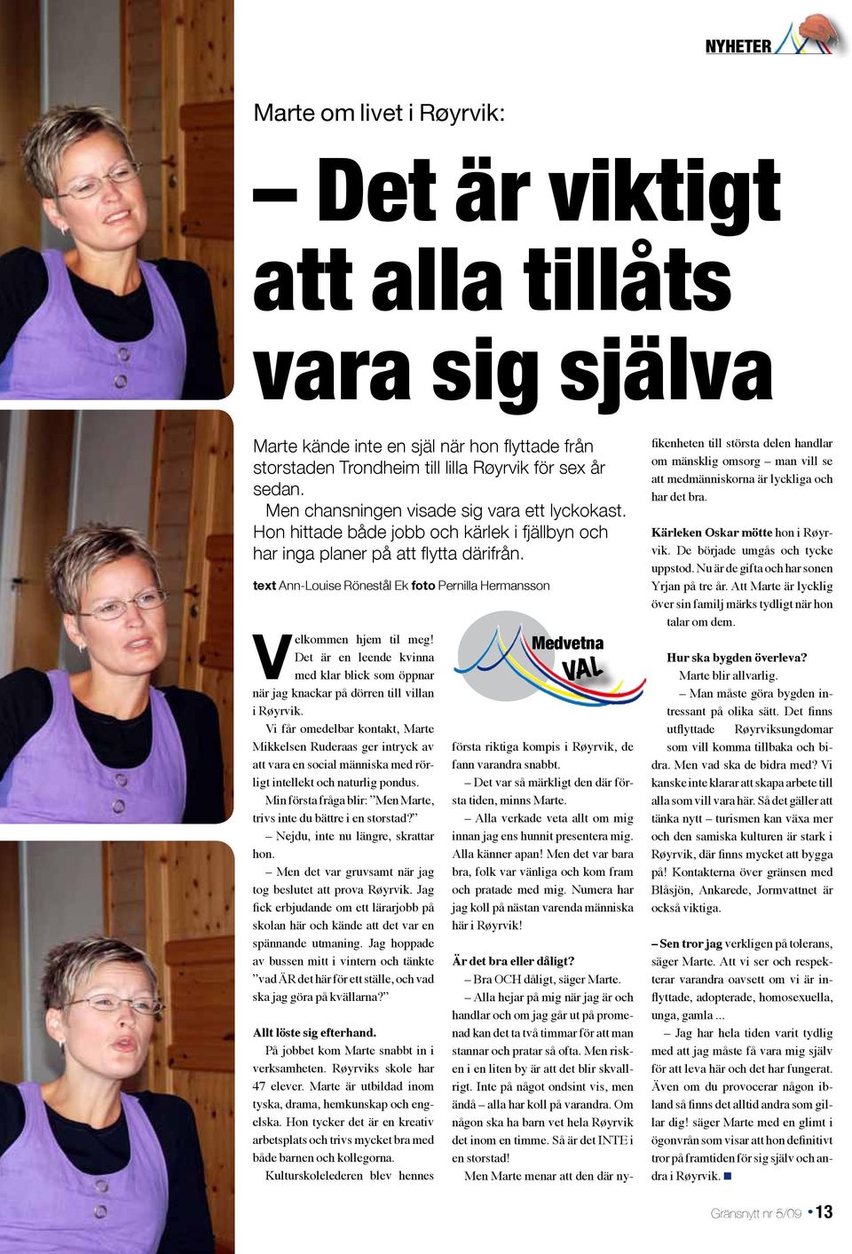 text Ann-Louise Rönestål Ek foto Pernilla Hermansson Velkommen hjem til meg! Det är en leende kvinna med klar blick som öppnar när jag knackar på dörren till villan i Røyrvik.