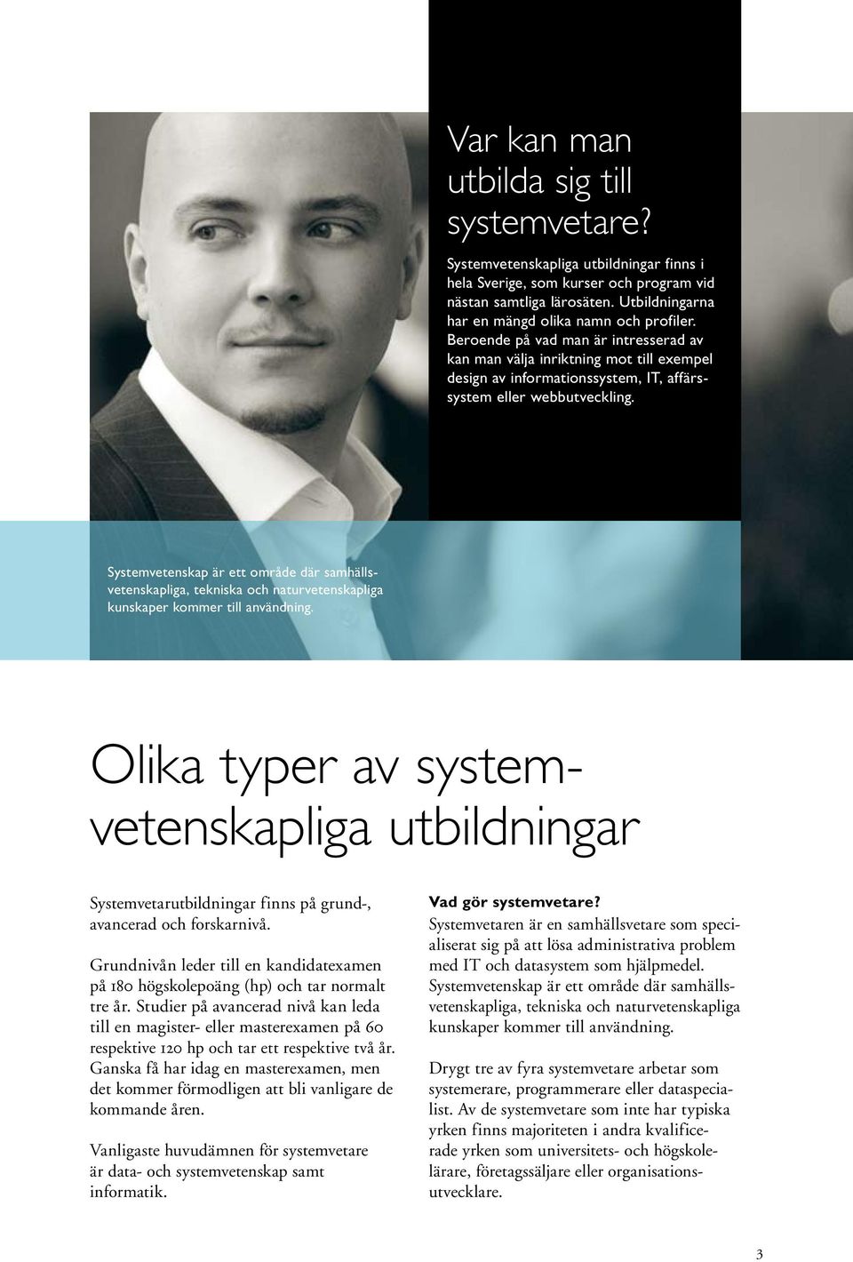 Beroende på vad man är intresserad av kan man välja inriktning mot till exempel design av informations system, IT, affärssystem eller webb utveckling.