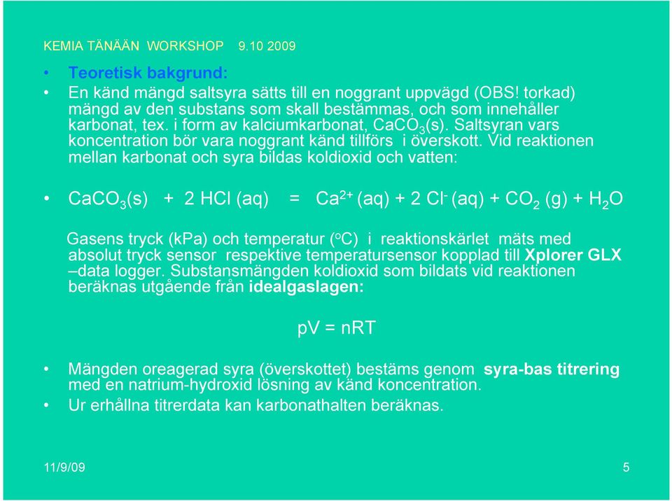 Vid reaktionen mellan karbonat och syra bildas koldioxid och vatten: CaCO 3 (s) + 2 HCl (aq) = Ca 2+ (aq) + 2 Cl - (aq) + CO 2 (g) + H 2 O Gasens tryck (kpa) och temperatur ( o C) i reaktionskärlet