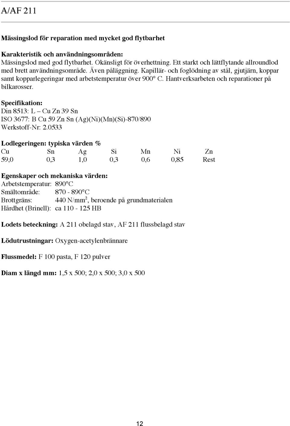 Hantverksarbeten och reparationer på bilkarosser. Specifikation: Din 8513: L Cu Zn 39 Sn ISO 3677: B Cu 59 Zn Sn (Ag)(Ni)(Mn)(Si)-870/890 Werkstoff-Nr: 2.