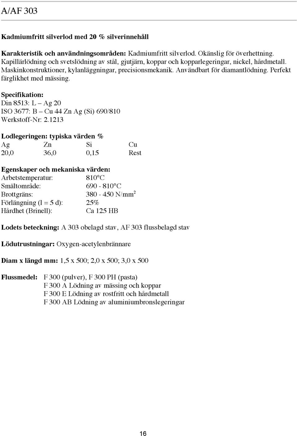 Perfekt färglikhet med mässing. Specifikation: Din 8513: L Ag 20 ISO 3677: B Cu 44 Zn Ag (Si) 690/810 Werkstoff-Nr: 2.