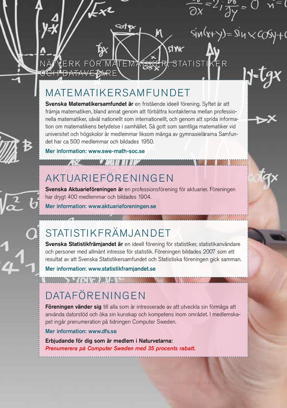 betydelse i samhället. Så gott som samtliga matematiker vid universitet och högskolor är medlemmar liksom många av gymnasielärarna Samfundet har ca 500 medlemmar och bildades 1950.