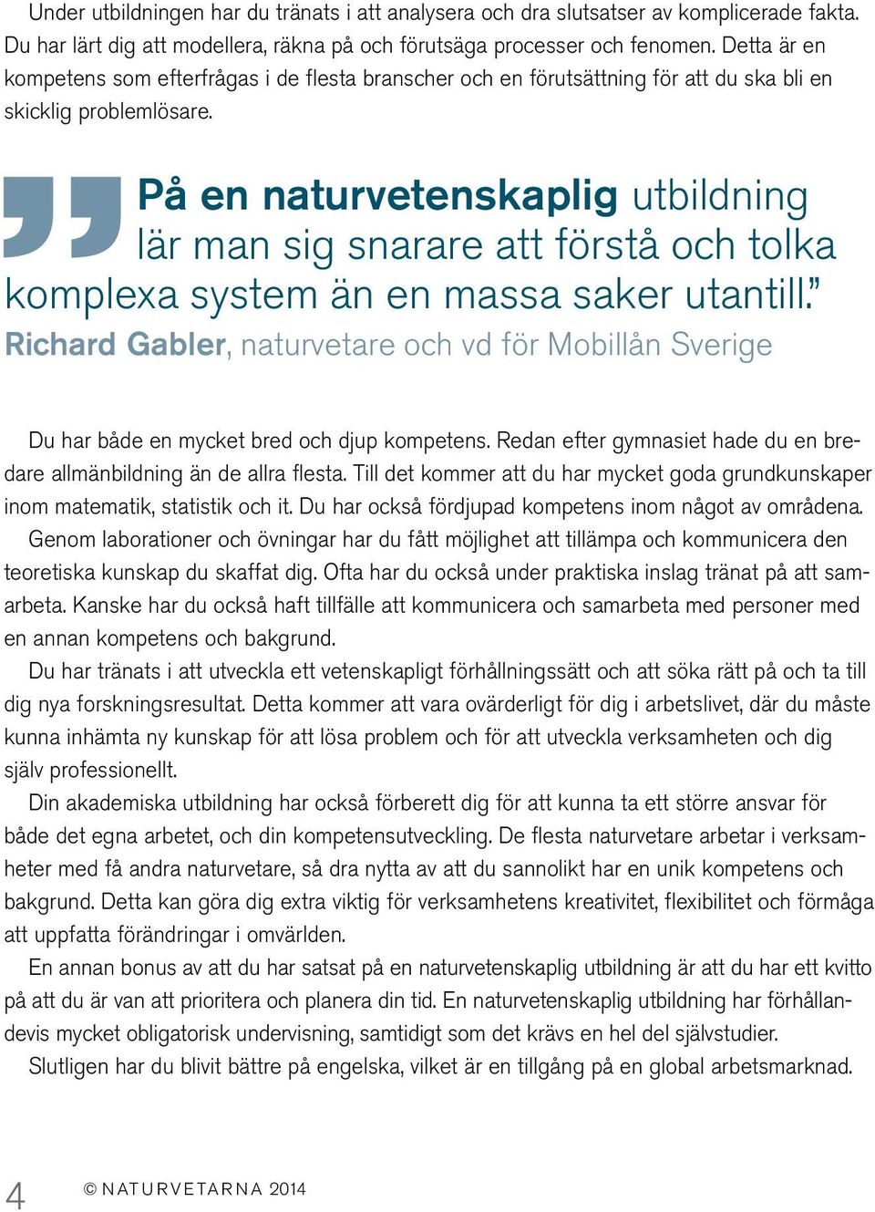 På en naturvetenskaplig utbildning lär man sig snarare att förstå och tolka komplexa system än en massa saker utantill.