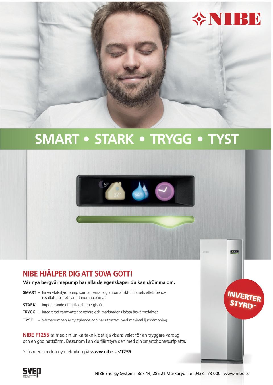 TRYGG Integrerad varmvattenberedare och marknadens bästa årsvärmefaktor. INVERTER STYRD* TYST Värmepumpen är tystgående och har utrustats med maximal ljuddämpning.