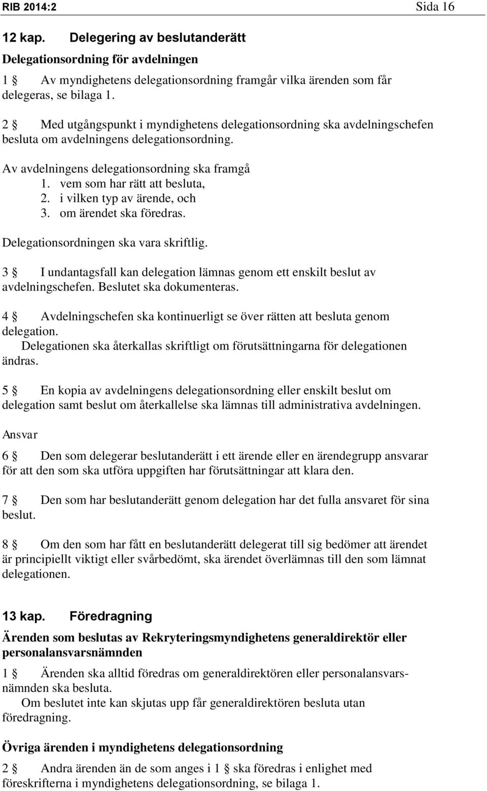 i vilken typ av ärende, och 3. om ärendet ska föredras. Delegationsordningen ska vara skriftlig. 3 I undantagsfall kan delegation lämnas genom ett enskilt beslut av avdelningschefen.