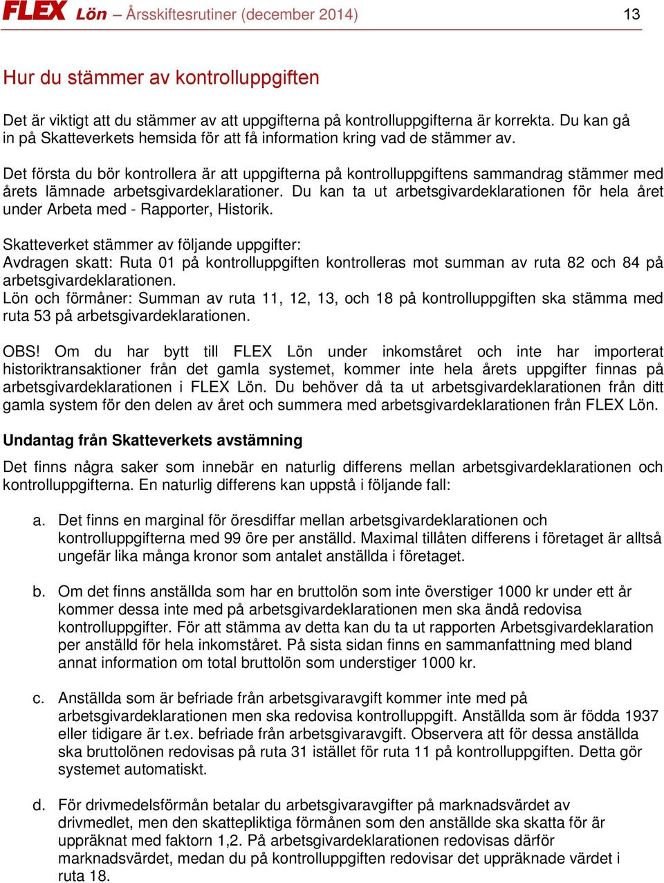 Det första du bör kontrollera är att uppgifterna på kontrolluppgiftens sammandrag stämmer med årets lämnade arbetsgivardeklarationer.