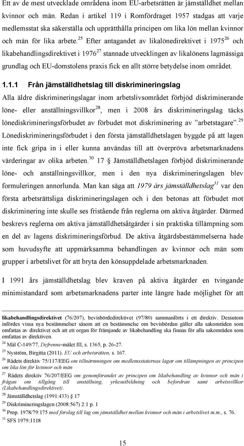 25 Efter antagandet av likalönedirektivet i 1975 26 och likabehandlingsdirektivet i 1976 27 stannade utvecklingen av likalönens lagmässiga grundlag och EU-domstolens praxis fick en allt större