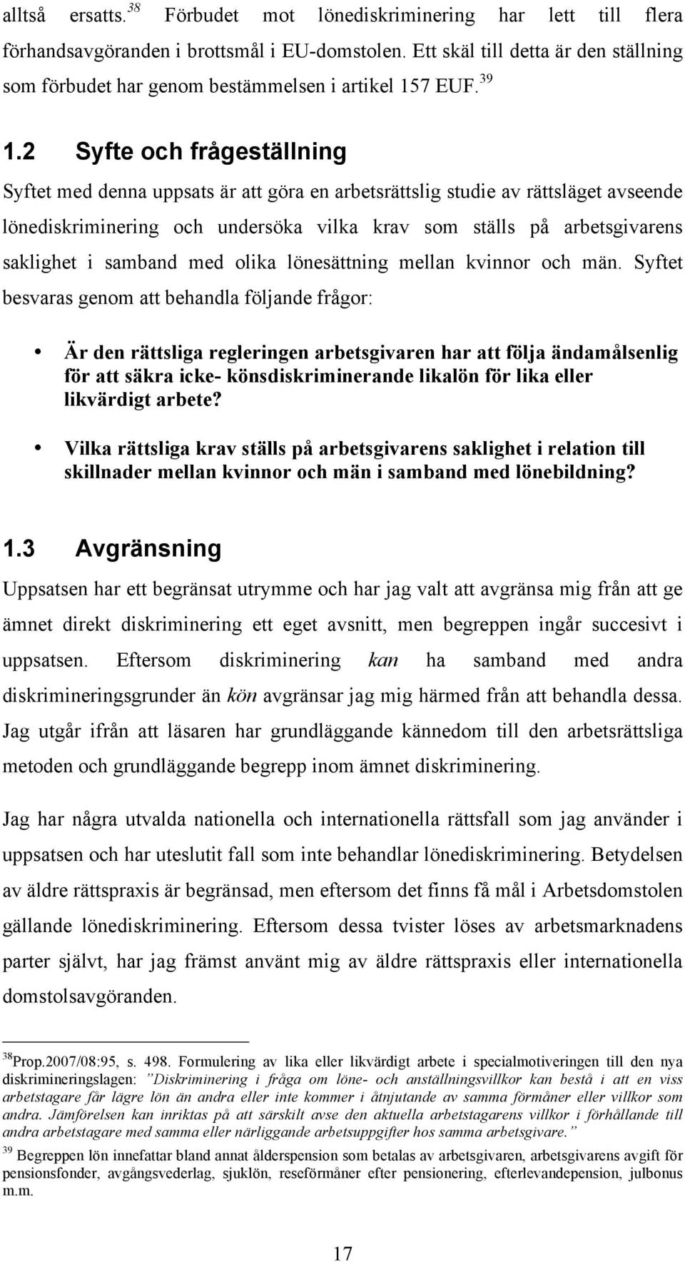 2 Syfte och frågeställning Syftet med denna uppsats är att göra en arbetsrättslig studie av rättsläget avseende lönediskriminering och undersöka vilka krav som ställs på arbetsgivarens saklighet i