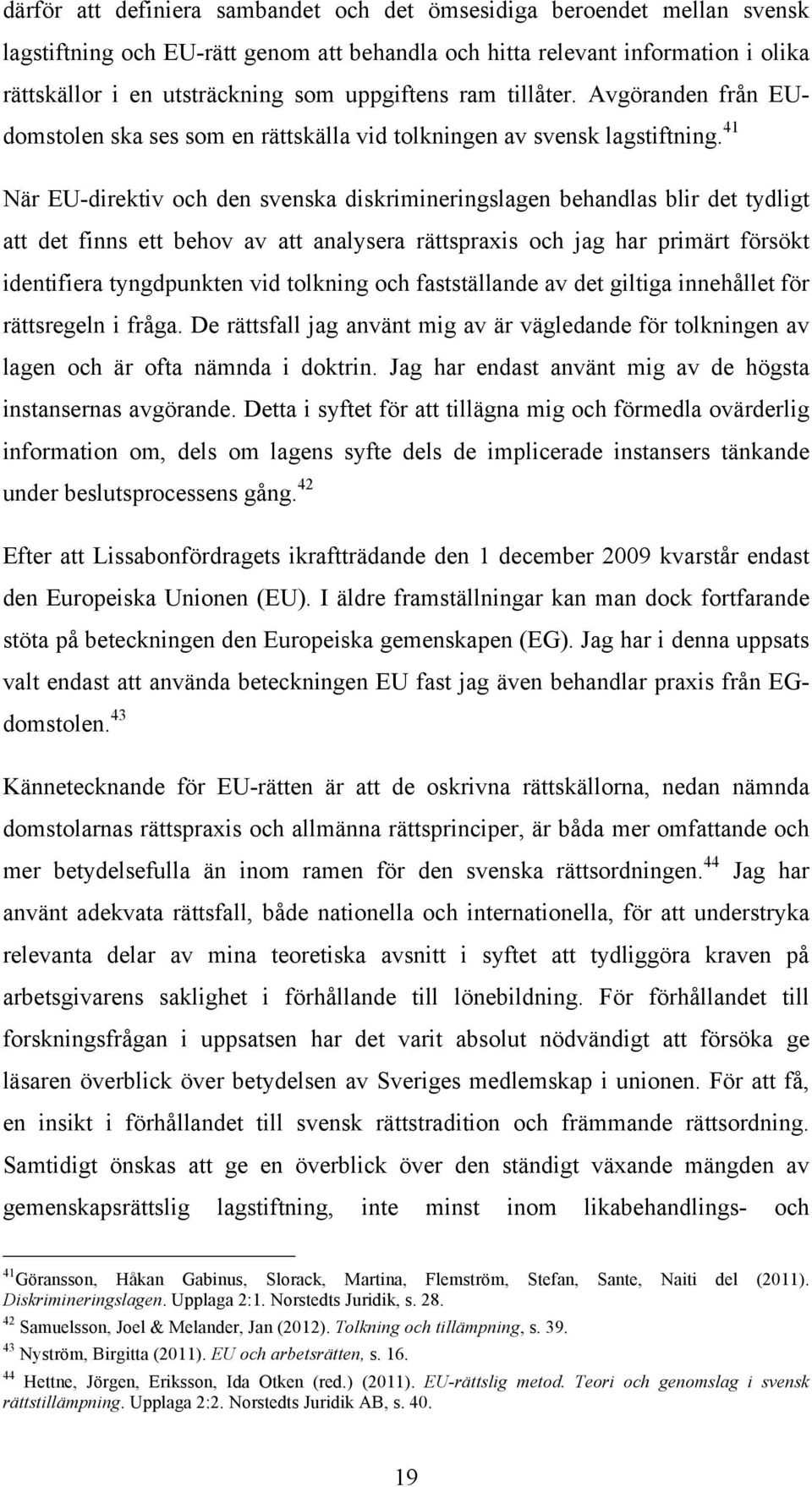 41 När EU-direktiv och den svenska diskrimineringslagen behandlas blir det tydligt att det finns ett behov av att analysera rättspraxis och jag har primärt försökt identifiera tyngdpunkten vid