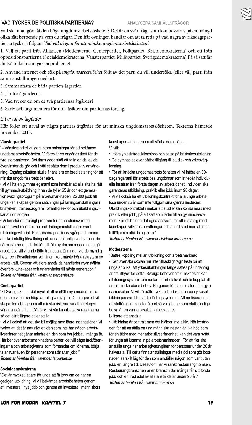 Välj ett parti från Alliansen (Moderaterna, Centerpartiet, Folkpartiet, Kristdemokraterna) och ett från oppositionspartierna (Socialdemokraterna, Vänsterpartiet, Miljöpartiet, Sverigedemokraterna) På