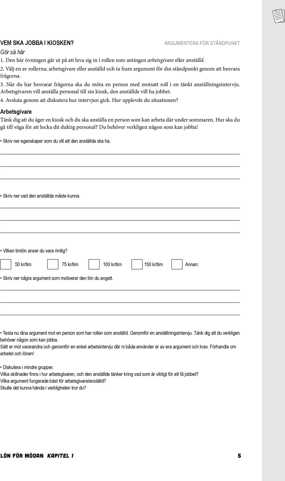 När du har besvarat frågorna ska du möta en person med motsatt roll i en tänkt anställningsintervju. Arbetsgivaren vill anställa personal till sin kiosk, den anställde vill ha jobbet. 4.