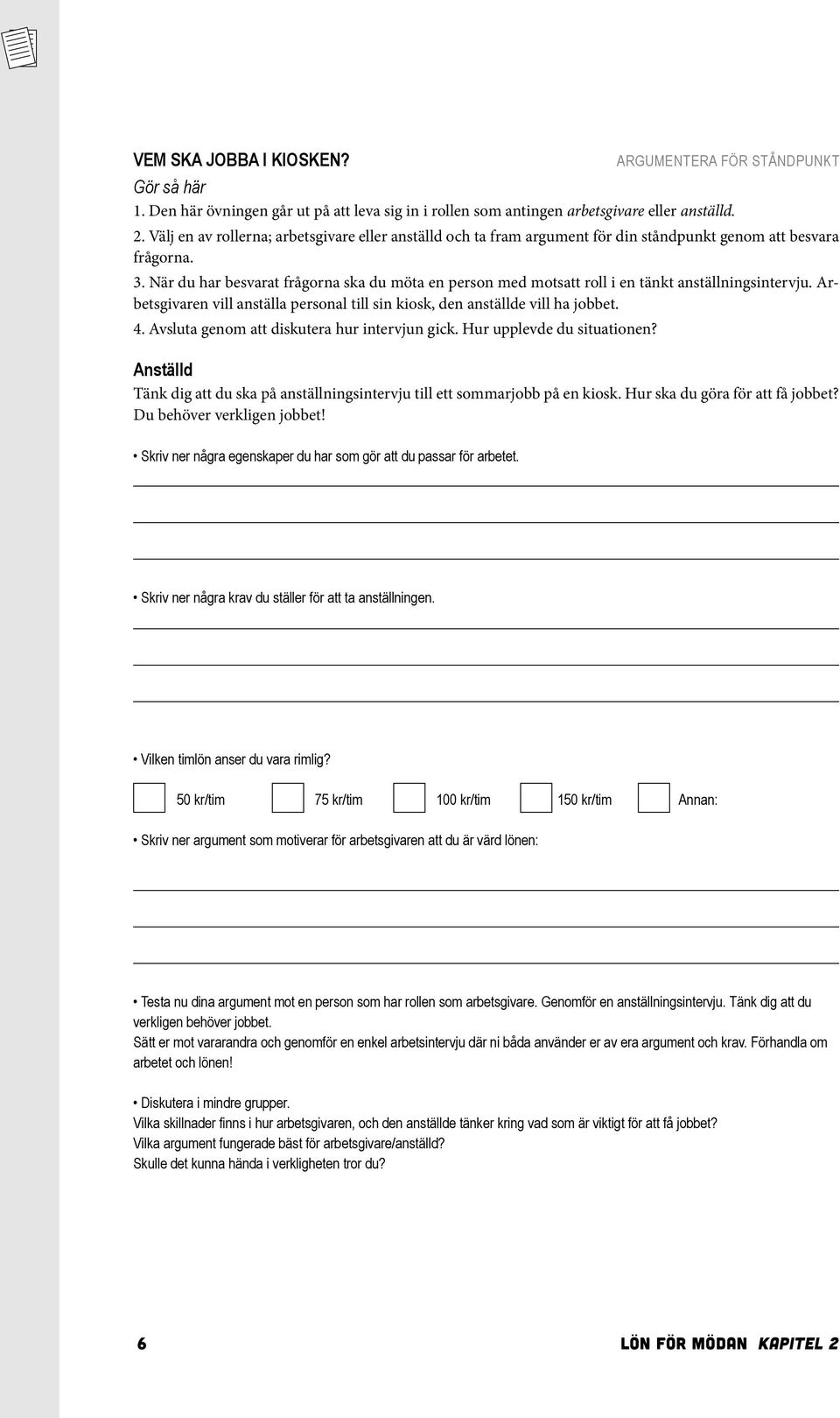 När du har besvarat frågorna ska du möta en person med motsatt roll i en tänkt anställningsintervju. Arbetsgivaren vill anställa personal till sin kiosk, den anställde vill ha jobbet. 4.