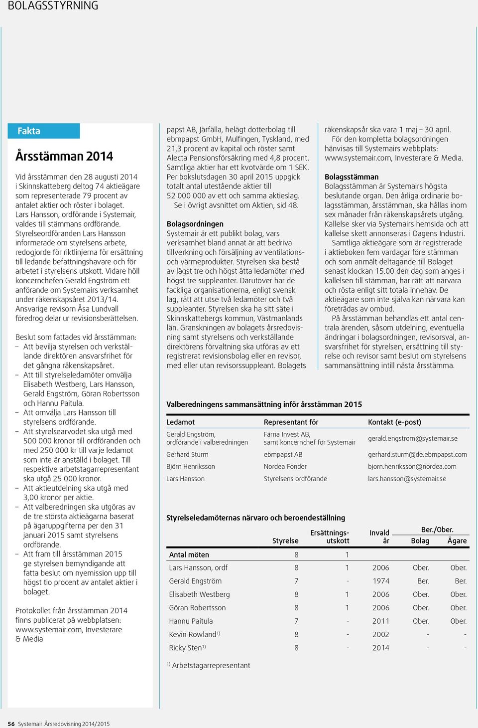 Styrelseordföranden Lars Hansson informerade om styrelsens arbete, redogjorde för riktlinjerna för ersättning till ledande befattningshavare och för arbetet i styrelsens utskott.