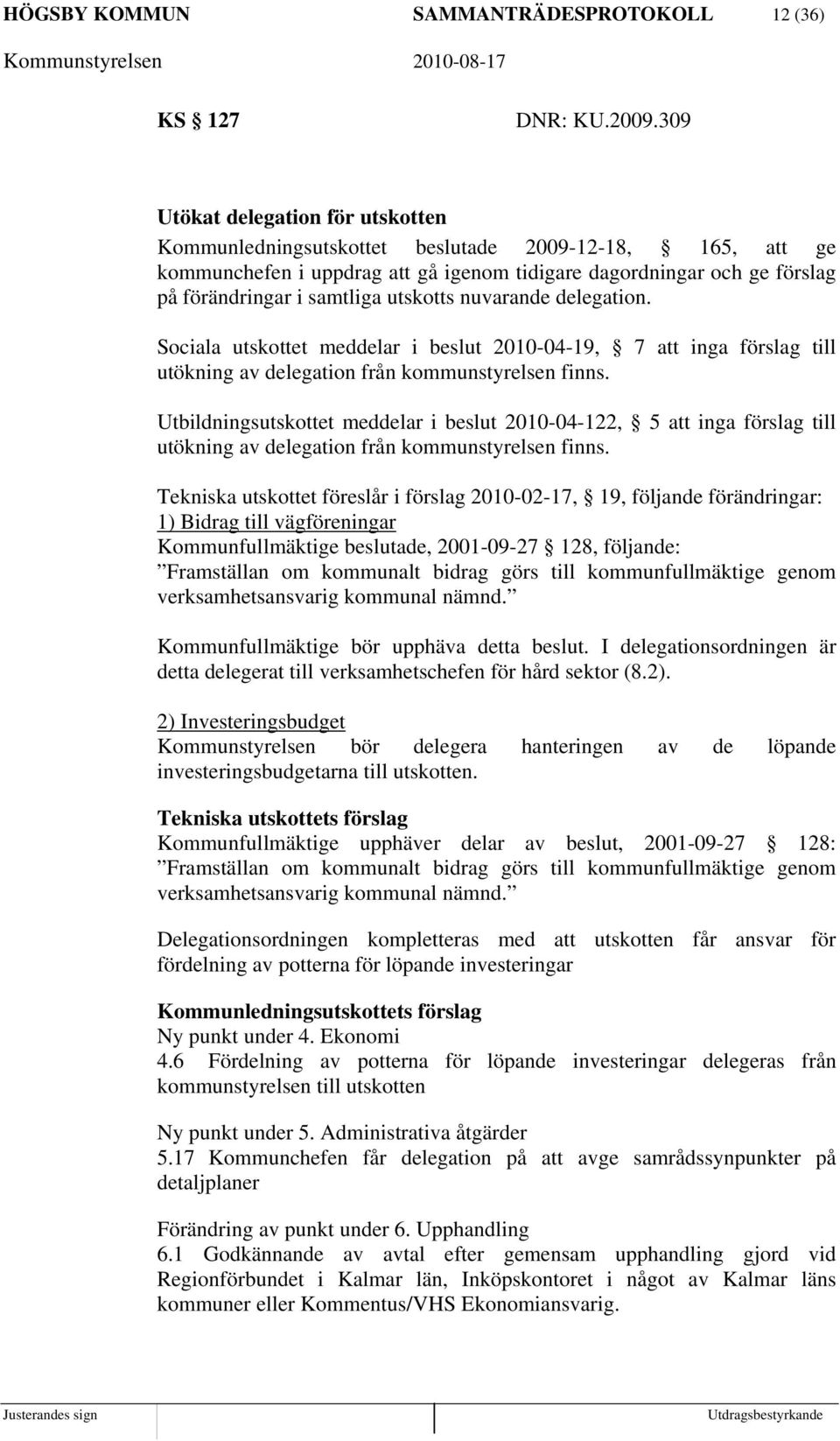 utskotts nuvarande delegation. Sociala utskottet meddelar i beslut 2010-04-19, 7 att inga förslag till utökning av delegation från kommunstyrelsen finns.