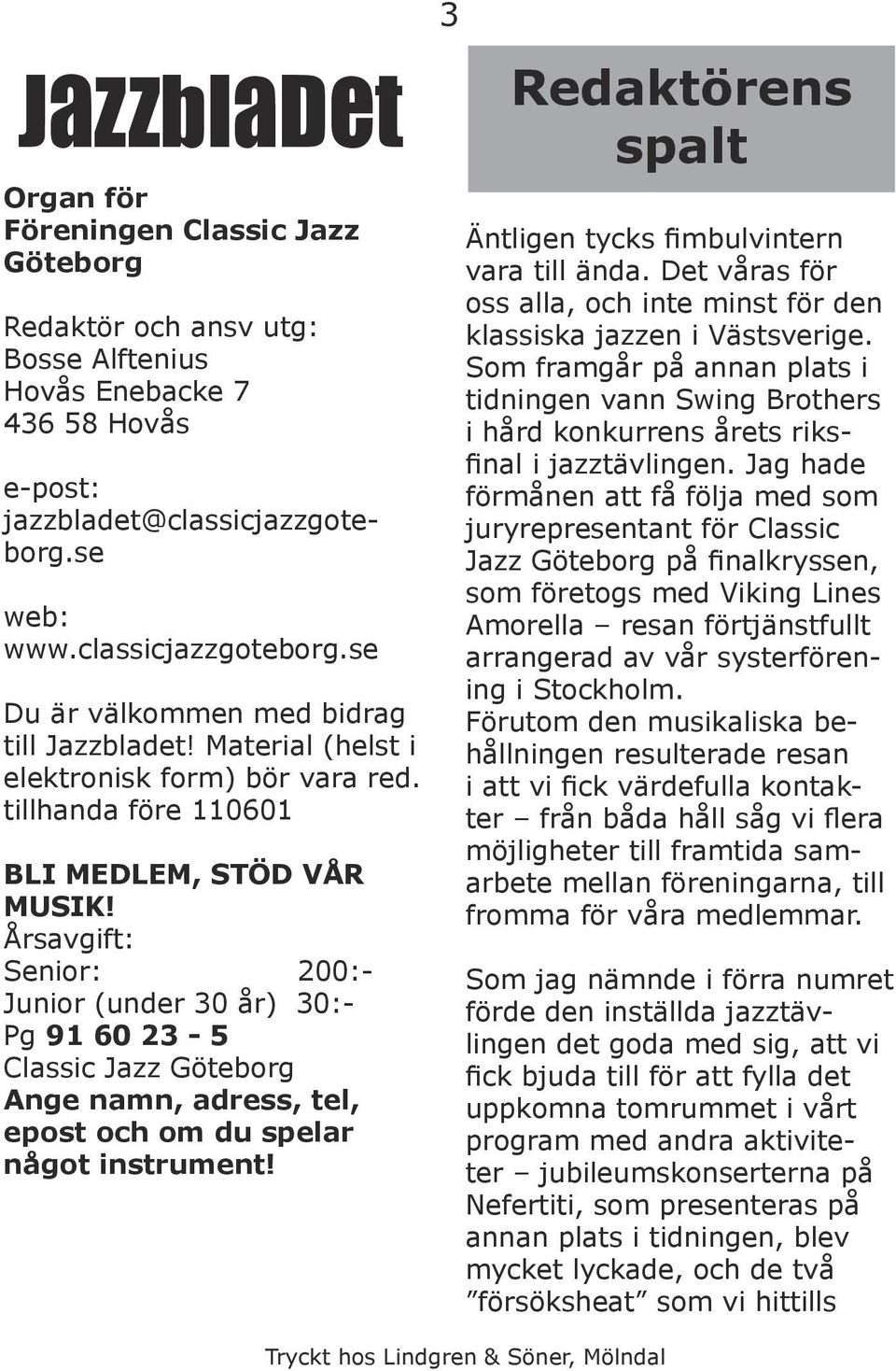 Årsavgift: Senior: 200:- Junior (under 30 år) 30:- Pg 91 60 23-5 Classic Jazz Göteborg Ange namn, adress, tel, epost och om du spelar något instrument!