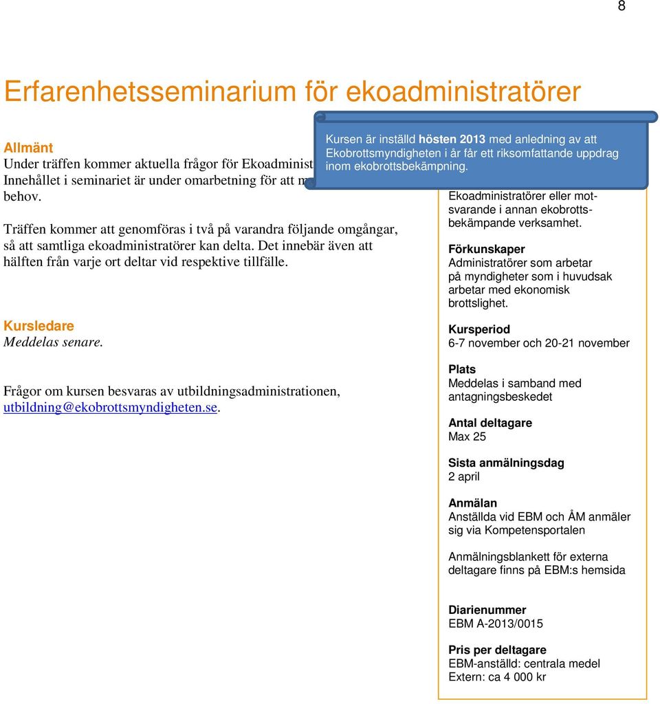 Ekoadministratörer eller motsvarande i annan ekobrottsbekämpande verksamhet. Träffen kommer att genomföras i två på varandra följande omgångar, så att samtliga ekoadministratörer kan delta.