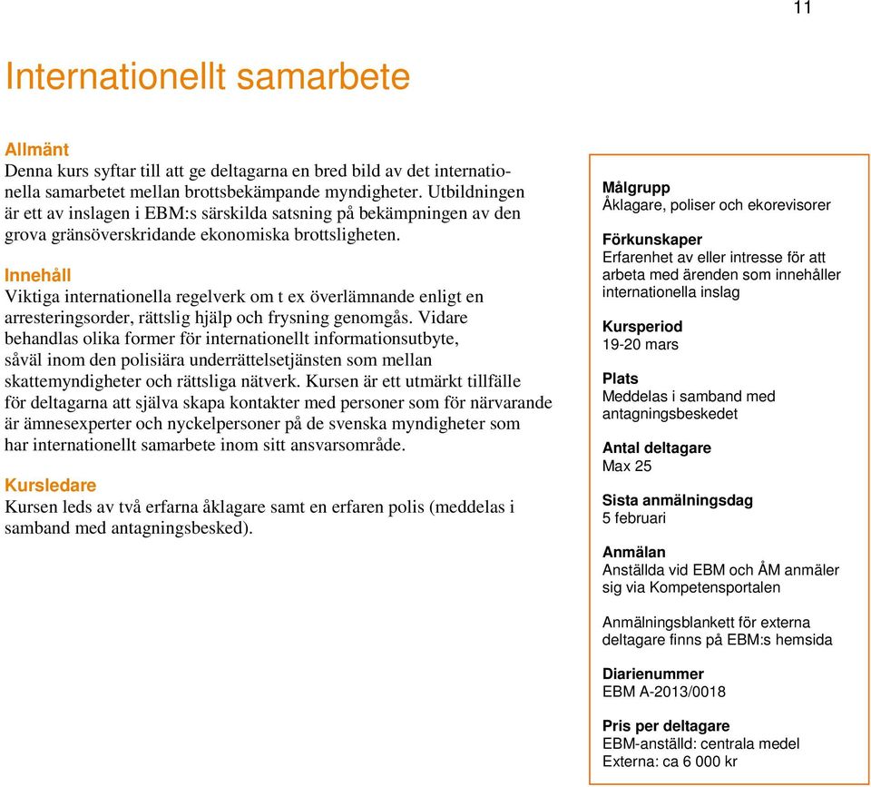 Innehåll Viktiga internationella regelverk om t ex överlämnande enligt en arresteringsorder, rättslig hjälp och frysning genomgås.