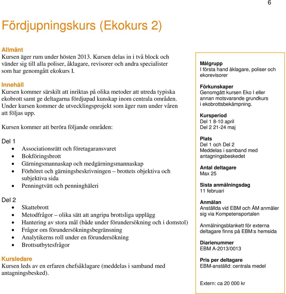 Innehåll Kursen kommer särskilt att inriktas på olika metoder att utreda typiska ekobrott samt ge deltagarna fördjupad kunskap inom centrala områden.