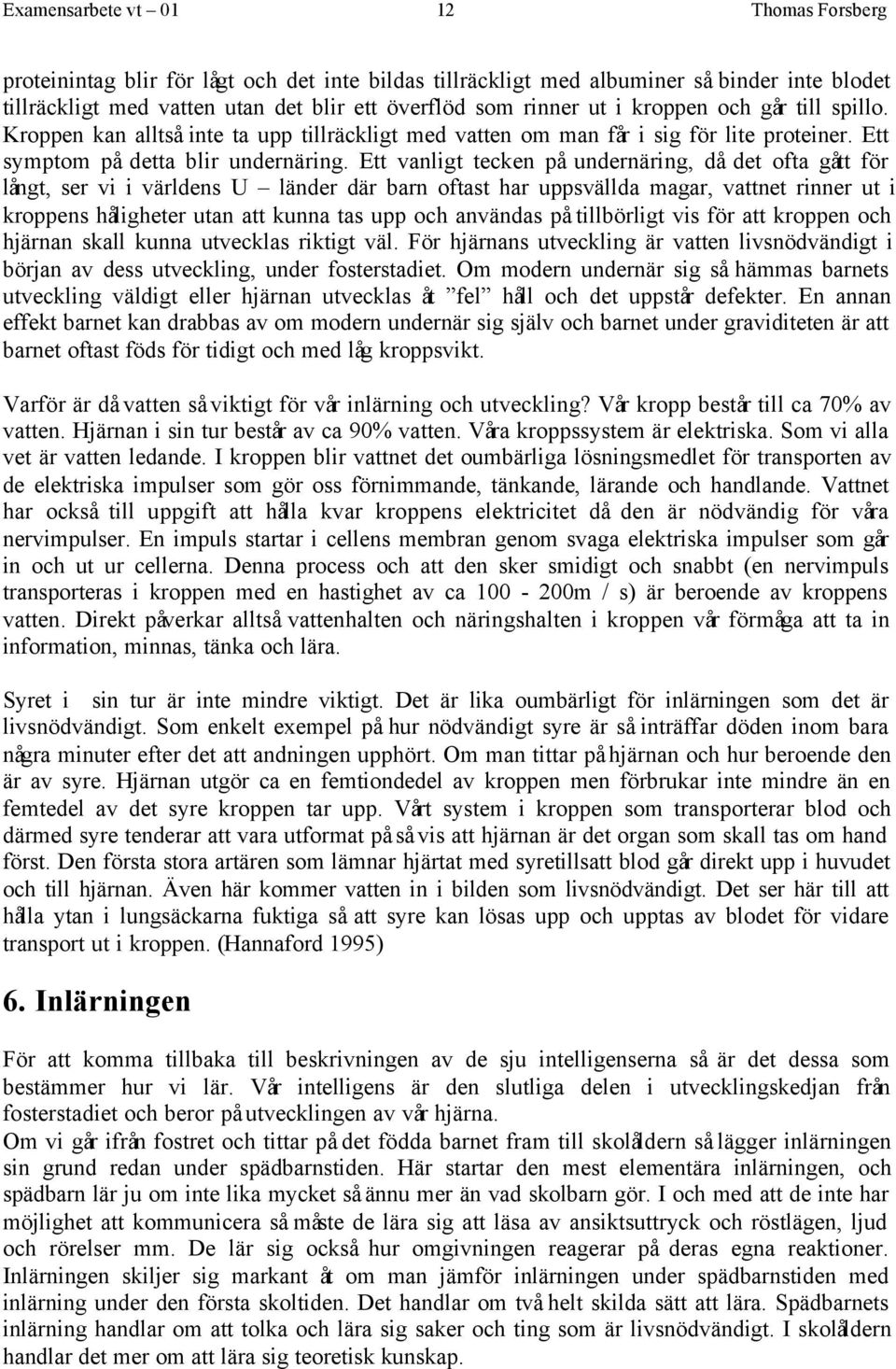 Ett vanligt tecken på undernäring, då det ofta gått för långt, ser vi i världens U länder där barn oftast har uppsvällda magar, vattnet rinner ut i kroppens håligheter utan att kunna tas upp och