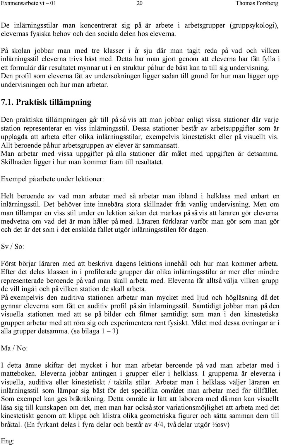 Detta har man gjort genom att eleverna har fått fylla i ett formulär där resultatet mynnar ut i en struktur på hur de bäst kan ta till sig undervisning.