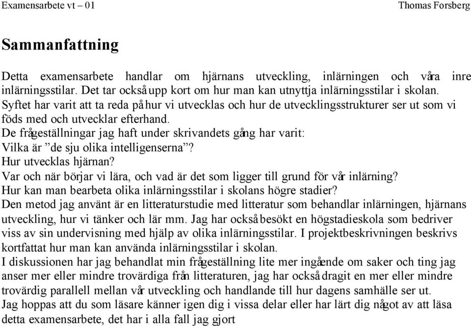 Syftet har varit att ta reda på hur vi utvecklas och hur de utvecklingsstrukturer ser ut som vi föds med och utvecklar efterhand.