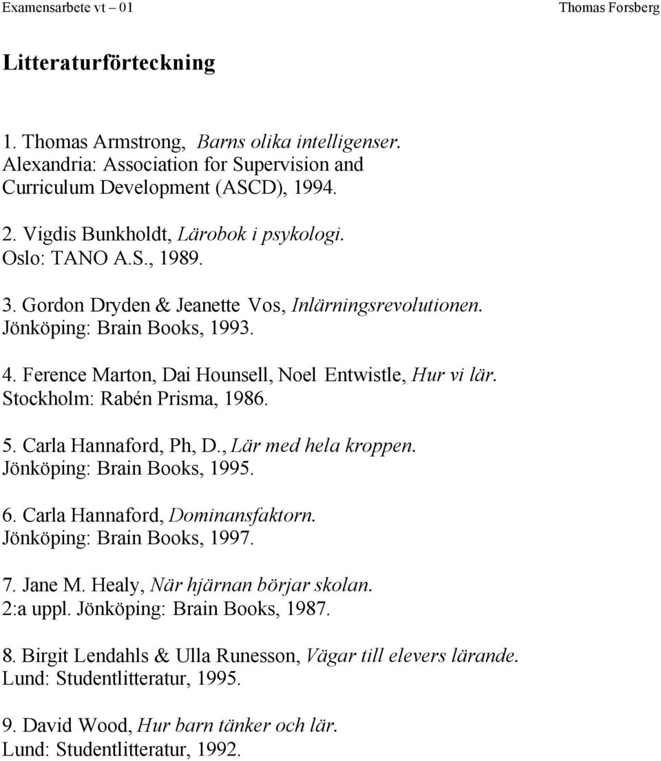 Ference Marton, Dai Hounsell, Noel Entwistle, Hur vi lär. Stockholm: Rabén Prisma, 1986. 5. Carla Hannaford, Ph, D., Lär med hela kroppen. Jönköping: Brain Books, 1995. 6.