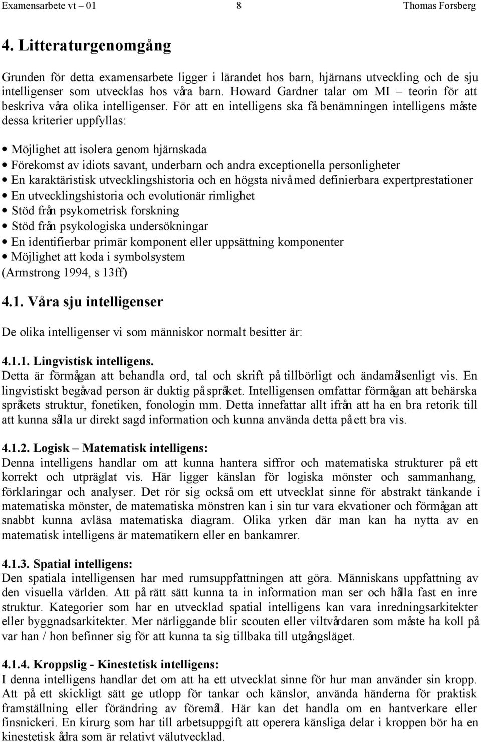 För att en intelligens ska få benämningen intelligens måste dessa kriterier uppfyllas: Möjlighet att isolera genom hjärnskada Förekomst av idiots savant, underbarn och andra exceptionella