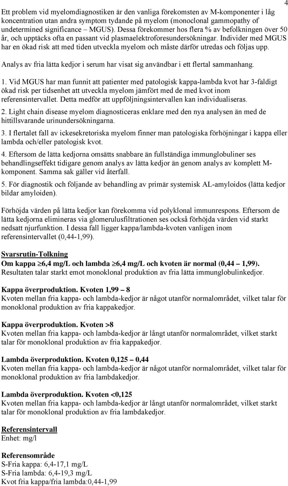 Individer med MGUS har en ökad risk att med tiden utveckla myelom och måste därför utredas och följas upp. Analys av fria lätta kedjor i serum har visat sig användbar i ett flertal sammanhang. 1.