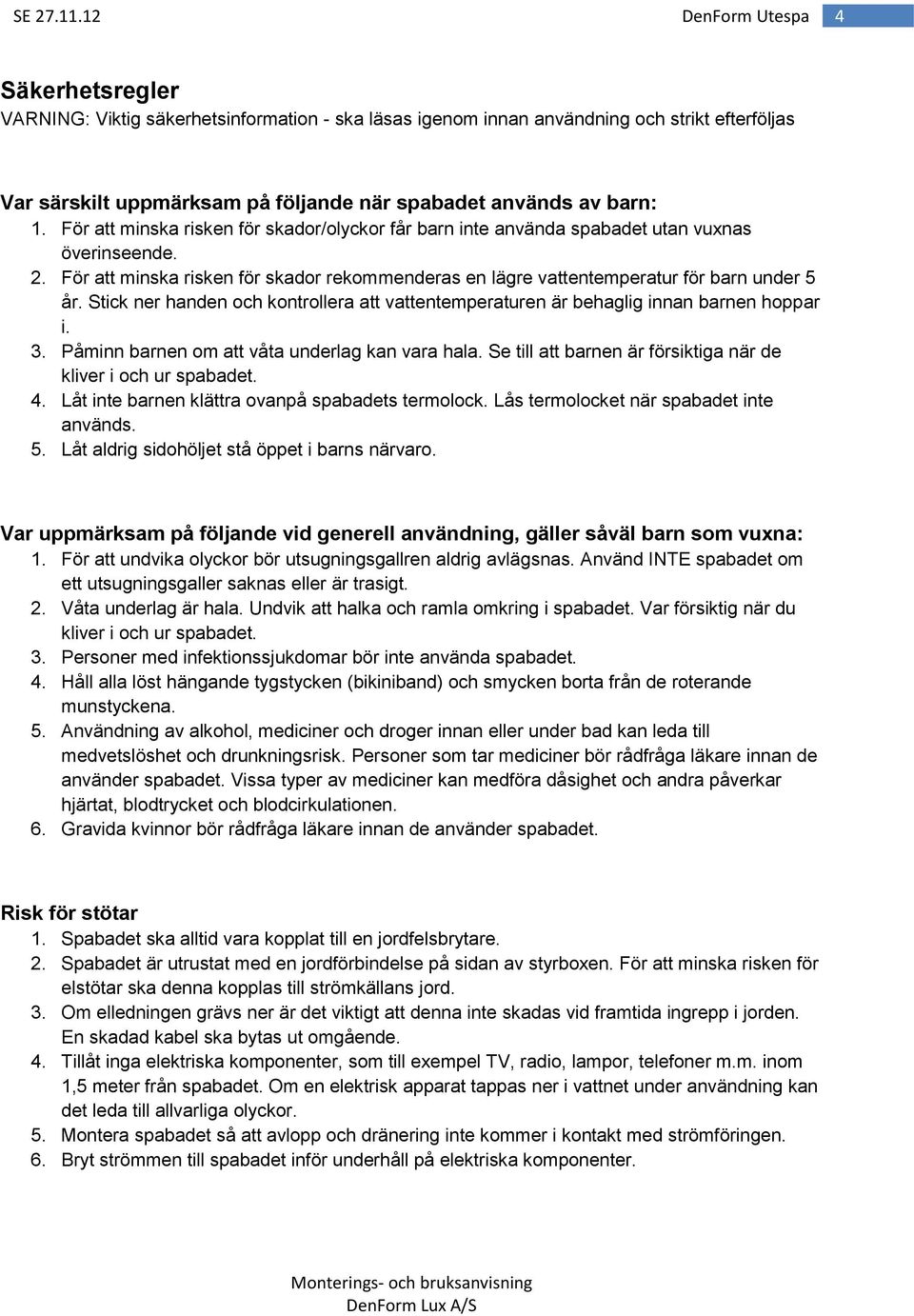 Stick ner handen och kontrollera att vattentemperaturen är behaglig innan barnen hoppar i. 3. Påminn barnen om att våta underlag kan vara hala.