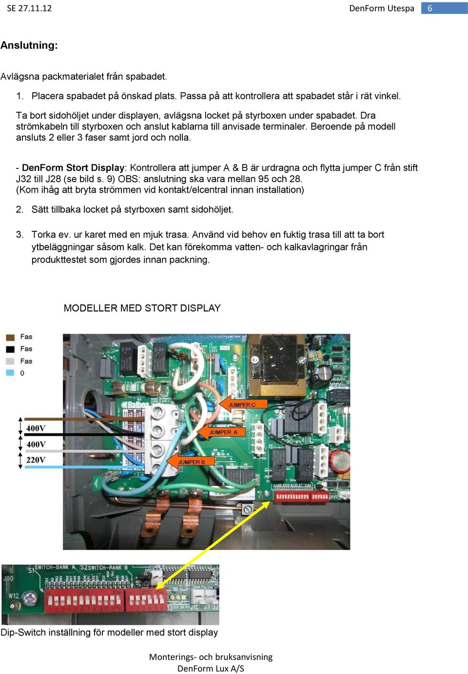 Beroende på modell ansluts 2 eller 3 faser samt jord och nolla. - DenForm Stort Display: Kontrollera att jumper A & B är urdragna och flytta jumper C från stift J32 till J28 (se bild s.