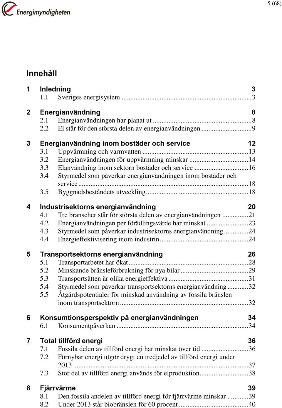 4 Styrmedel som påverkar energianvändningen inom bostäder och service... 18 3.5 Byggnadsbeståndets utveckling... 18 4 Industrisektorns energianvändning 20 4.