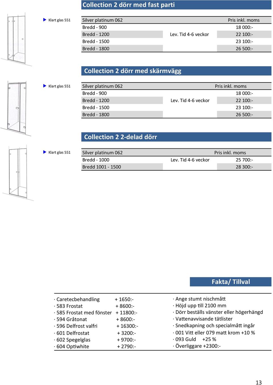 8600:- 585 Frostat med fönster + 11800:- 594 Gråtonat + 8600:- 596 Delfrost valfri + 16300:- 601 Delfrostat + 3200:- 602 Spegelglas + 9700:- 604 OpRwhite + 2790:- Ange stumt nischmåu