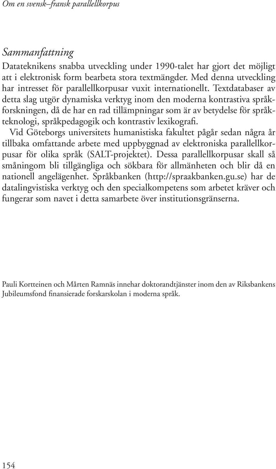 Textdatabaser av detta slag utgör dynamiska verktyg inom den moderna kontrastiva språkforskningen, då de har en rad tillämpningar som är av betydelse för språkteknologi, språkpedagogik och kontrastiv