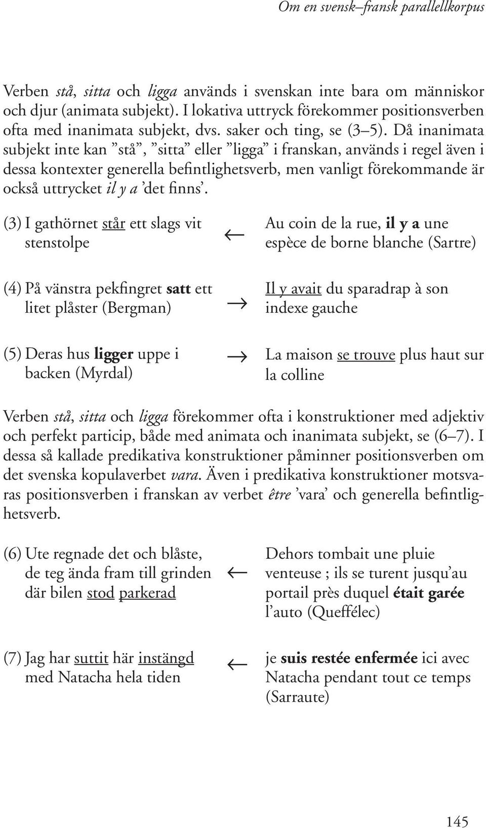 Då inanimata subjekt inte kan stå, sitta eller ligga i franskan, används i regel även i dessa kontexter generella befintlighetsverb, men vanligt förekommande är också uttrycket il y a det finns.