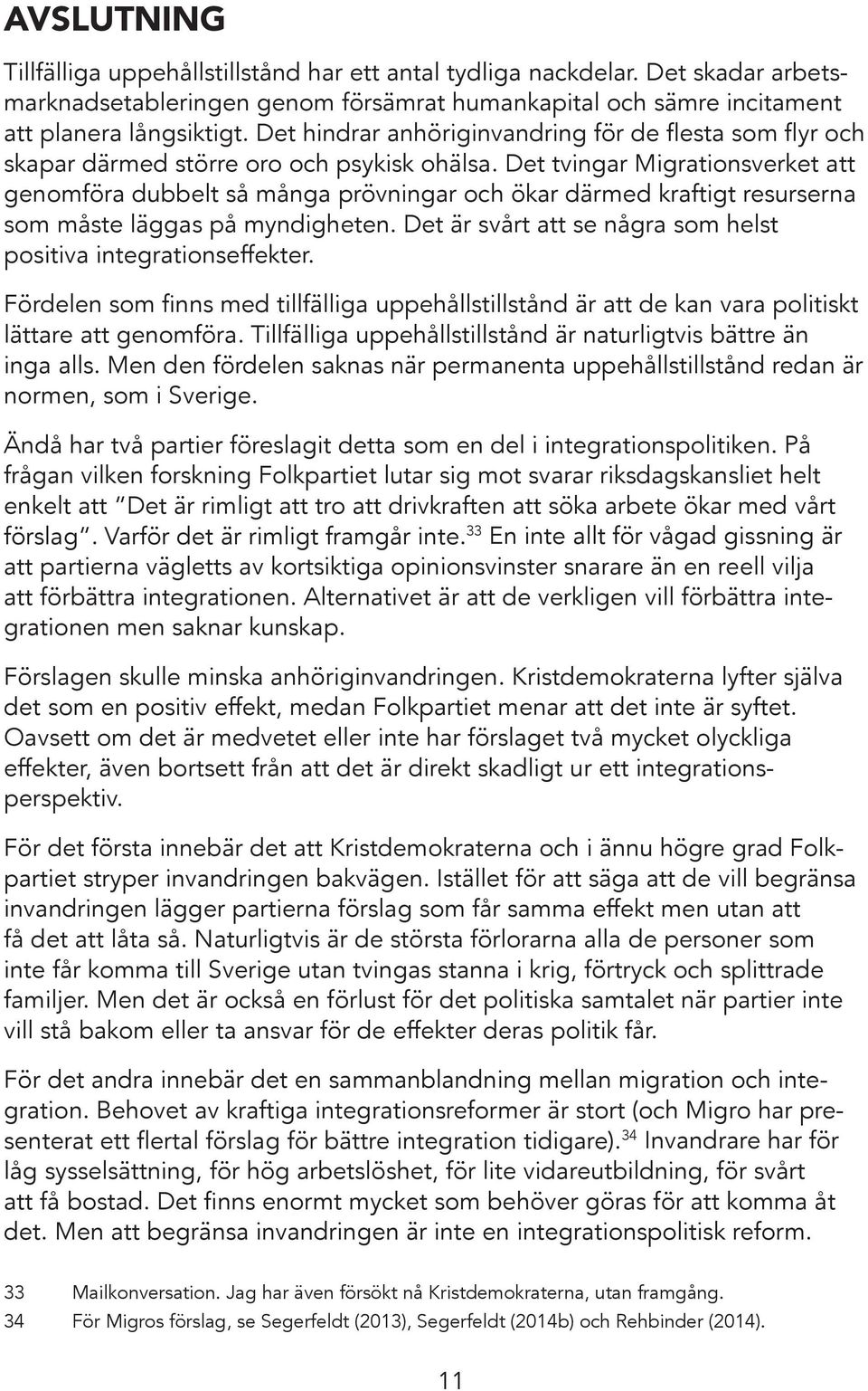 Det tvingar Migrationsverket att genomföra dubbelt så många prövningar och ökar därmed kraftigt resurserna som måste läggas på myndigheten.